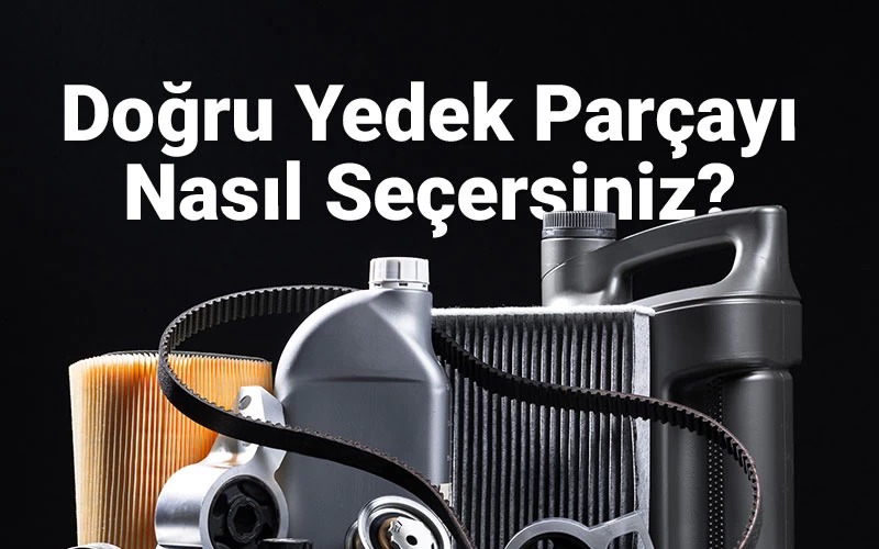 Aracınız İçin Doğru Yedek Parçayı Nasıl Seçersiniz?